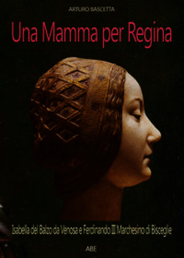 Una mamma per regina. Ferdinando III marchesino di Bisceglie e Isabella del Balzo da Venosa