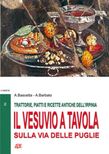 Trattorie, piatti e ricette antiche dell'Irpinia. Il Vesuvio a tavola sulla via delle Puglie. Vol. 2