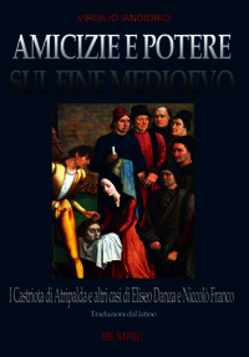 Amicizie e potere sul fine Medioevo: i Castriota di Atripalda e altri casi di Eliseo Danza da Montefusco e Nicolò Franco da Benevento