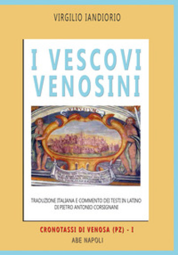 I vescovi venosini: traduzione italiana e commento dei testi in latino di Pietro Antonio Corsignani. Vol. 1