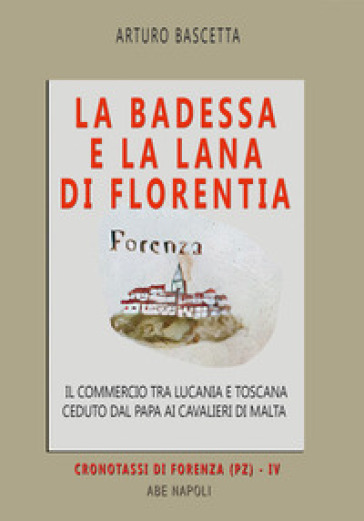 La badessa e la lana di Florentia: il commercio tra Lucania e Toscana ceduto dal papa ai cavalieri di Malta. Vol. 2: Cronotassi delle badesse fiorentine nel territorio di Forenza (PZ)