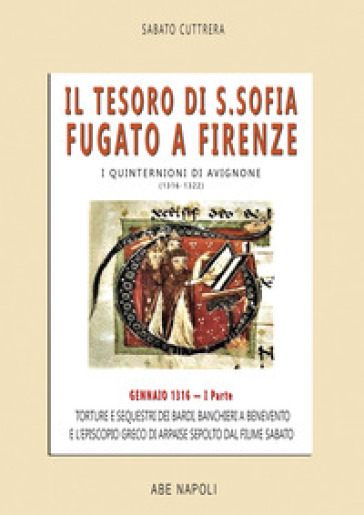 Il tesoro di Santa Sofia Fugato a Firenze. Torture e sequestri dei bardi, banchieri a Benevento e l'Episcopio greco del Ponte sepolto dal fiume Sabato. I quinternioni di Avignone (1316-1322). Vol. 1: Gennaio 1316