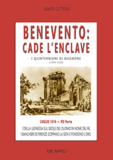 Benevento. Cade l'Enclave. I della leonessa sul sedile del Duomo in nome del re, i banchieri di Firenze scippano la seta e fondono l'oro. I quinternioni di Avignone (1316-1322). Vol. 7: Luglio 1316