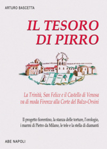 Il tesoro di Pirro. La Trinità, San Felice e il Castello di Venosa va di moda Firenze alla Corte del Balzo-Orsini. Il progetto fiorentino, la stanza delle torture, l'orologio, i marmi di Pietro da Milano, le tele e la stella di diamanti