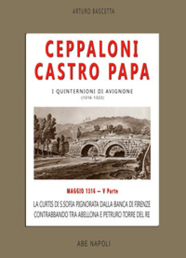 Ceppaloni Castro Papa: La Curtis di S. Sofia pignorata dalla banca di Firenze, contrabbando tra Abellona e Petruro torre del Re. I quinternioni. Vol. 5: Maggio 1316