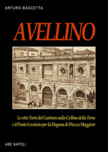 Avellino. Le 8 torri del Castrum e il Ponte levatoio sulla dogana (ex chiesa di San Giovanni in Portico)