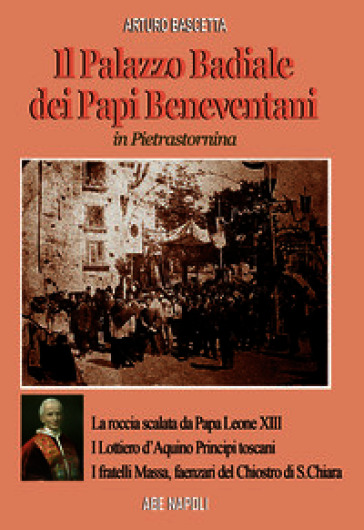 Il palazzo badiale dei Papi beneventani a Pietrastornina (la roccia scalata da papa Leone XIII, i Lottiero d'Aquino principi toscani, i fratelli Massa, faenzari del chiostro di S. Chiara)