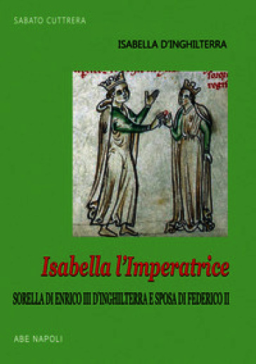 Isabella l'imperatrice: sorella di re Enrico III d'Inghilterra e sposa di Federico II di Svevia: la tradizione inglese del Natale, le nozze, la reggia, la prigionia in Puglia