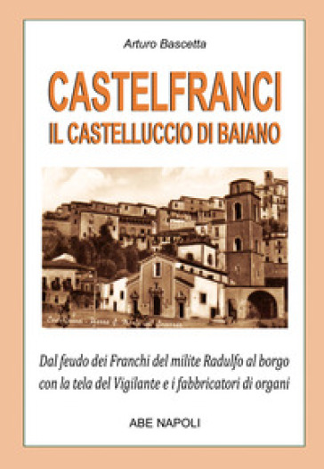 Castelfranci, il castelluccio di Baiano. Dal feudo dei franchi del milite Radulfo al borgo con la tela del Vigilante e i fabbricatori di organi