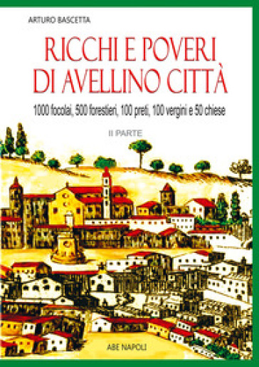 Ricchi e poveri di Avellino città. Vol. 2: 1000 fuochi, 500 forestieri, 200 preti, 100 vergini, 50 chiese