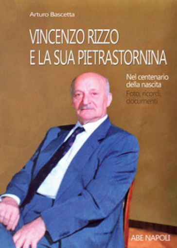 Vincenzo Rizzo e la sua Pietrastornina. Nel centenario della nascita: foto, ricordi, documenti