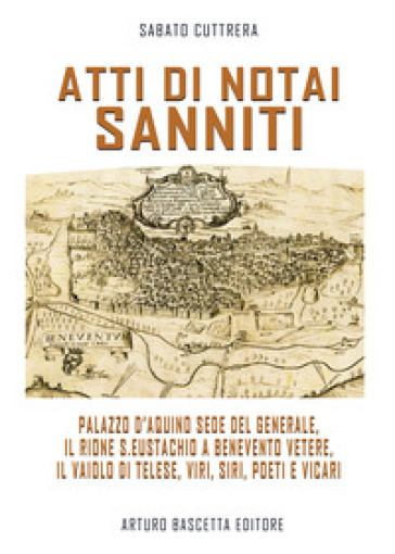 Atti Di Notai Sanniti. Palazzo D'aquino Sede Del Generale, Rione S.Eustachio A Benevento Vetere, Il Vaiolo Di Telese, Viri, Siri, Poeti E Vicari