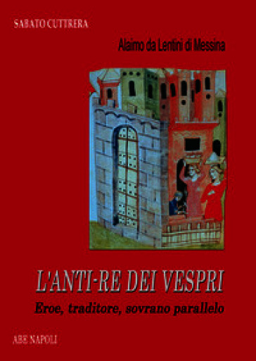 Alaimo da Lentini di Messina. L'anti-re dei Vespri. Eroe, traditore, sovrano parallelo