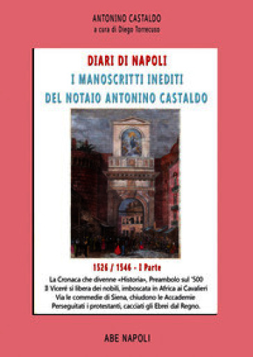 Diari di Napoli. I manoscritti inediti del notaio Antonino Castaldo. Vol. 1: 1526-1546