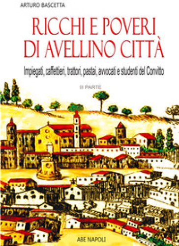 Ricchi e poveri di Avellino città. Vol. 3: Tutti i cognomi dei commercianti, gli impiegati, gli studenti del Convitto