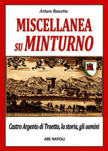 Miscellanea su Minturno: Castro Argento di Taetto, la storia, gli uomini dell'antica città di Traietto in Regno di Napoli