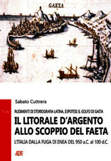 Il litorale d'argento allo scoppio del Faeta. L'Italia dalla fuga di Enea dal 950 aC al 100 dC. (Rudimenti di storiografia latina, II ipotesi: il Golfo di Gaeta)
