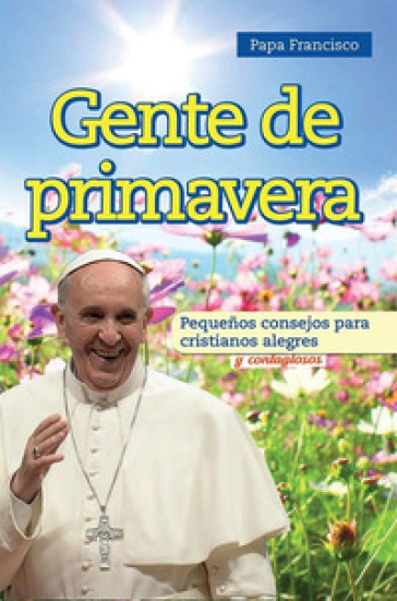 Gente de primavera. Pequeños consejos para cristianos alegres y contagiosos