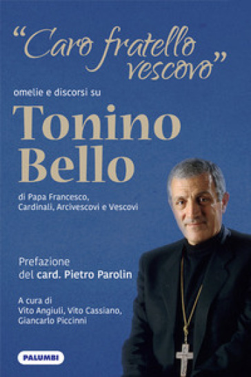 «Caro fratello vescovo». Omelie e discorsi su don Tonino Bello di Papa Francesco, cardinali, arcivescovi e vescovi-0