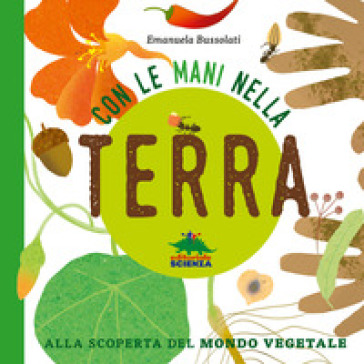 Con le mani nella terra. Alla scoperta del mondo vegetale. Ediz. a colori