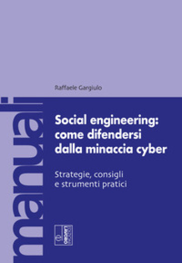 Social engineering: come difendersi dalla minaccia cyber. Strategie, consigli e strumenti pratici
