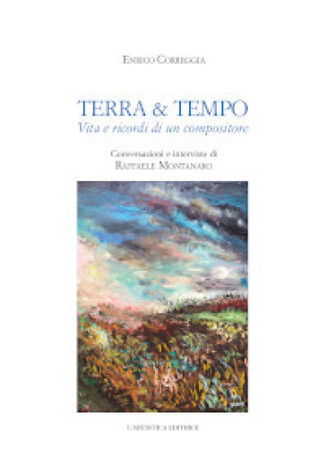 Terra &amp; tempo. Vita e ricordi di un compositore