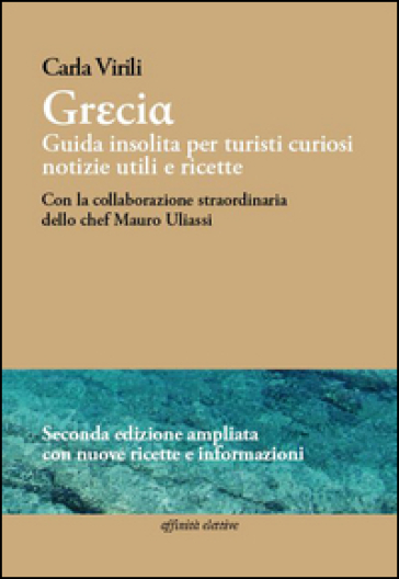 Grecia. Guida insolita per turisti curiosi. Notizie utili e ricette