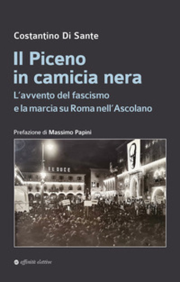 Il Piceno in camicia nera. L'avvento del fascismo e la marcia su Roma nell'Ascolano