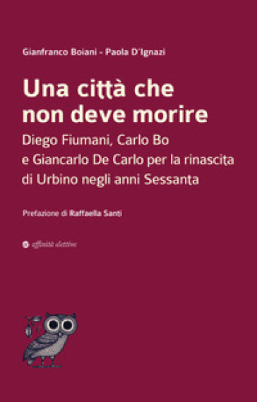 Una città che non deve morire. Diego Fiumani, Carlo Bo e Giancarlo De Carlo per la rinascita di Urbino negli anni Sessanta