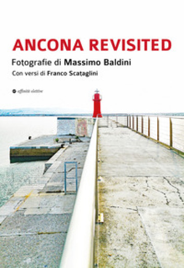 Ancona revisited. Fotografie di Massimo Baldini. Con versi di Franco Scataglini