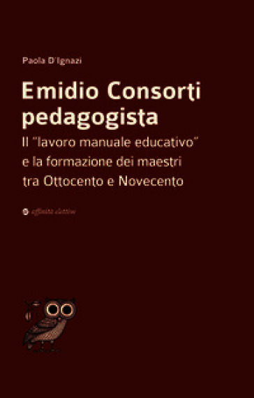 Emidio Consorti pedagogista. Il «lavoro manuale educativo» e la formazione dei maestri tra Ottocento e Novecento