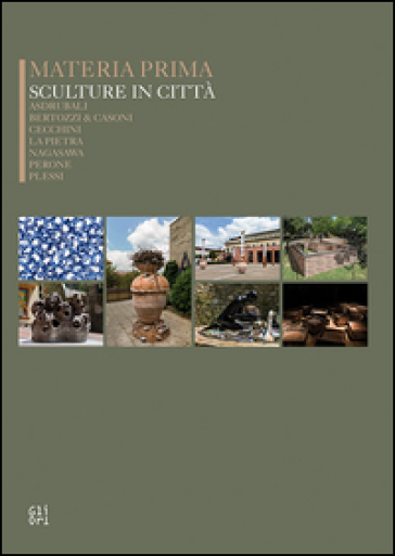 Materia prima sculture in città. Asdrubali, Bertozzi&amp;Casoni, Cecchini, La Pietra, Nagasawa, Perone, Plessi. Ediz. illustrata