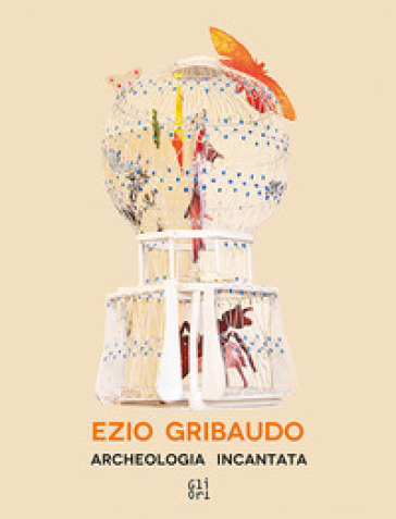 Ezio Gribaudo. Archeologia incantata-Enchanted archeology. Ediz. bilingue
