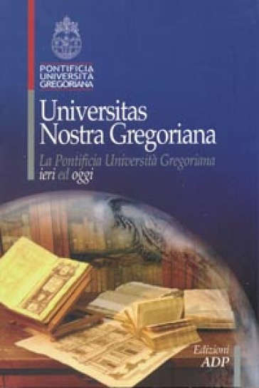 Universitas Nostra Gregoriana. La Pontificia Università Gregoriana Ieri Ed Oggi