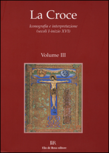 La Croce. Iconografia e interpretazione (secoli I-inizio XVI). Vol. 3: La Croce nella liturgia. La Croce nell'arte e nella letteratura del medioevo