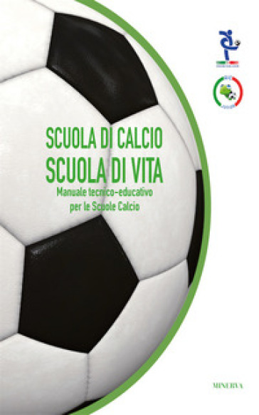 Scuola Di Calcio, Scuola Di Vita. Manuale Tecnico-Educativo Per Le Scuole Calcio