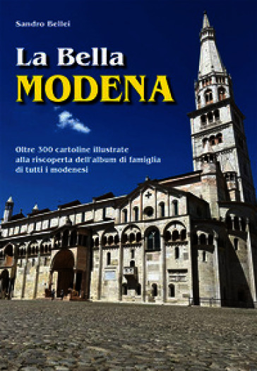 La Bella Modena. Oltre 300 cartoline illustrate alla riscoperta dell'album di famiglia di tutti i modenesi