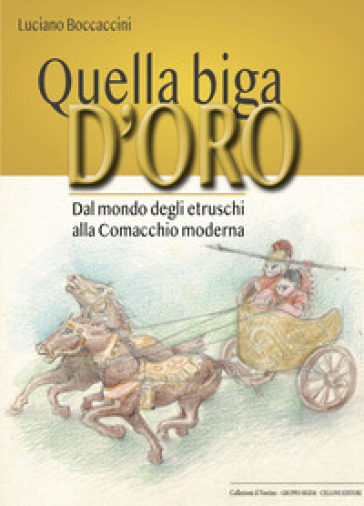 Quella biga d'oro. Dal mondo degli etruschi alla Comacchio moderna