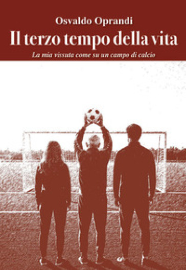 Il terzo tempo della vita. La mia vita vissuta come su un campo da calcio