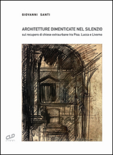 Architetture Dimenticate Nel Silenzio. Sul Recupero Di Chiese Extraurbane Tra Pisa, Lucca E Livorno