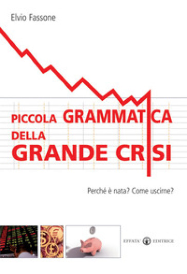 Piccola grammatica della grande crisi. Perché è nata? Come uscirne?