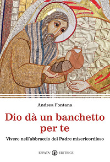 Dio Dà Un Banchetto Per Me... Vivere Nell'abbraccio Del Padre Misericordioso
