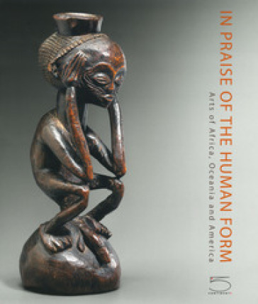 In praise of the human form. Arts of Africa, Oceania and America. Ediz. a colori