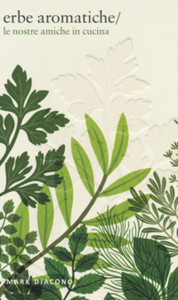 Erbe aromatiche. Le nostre amiche in cucina. Ediz. a colori