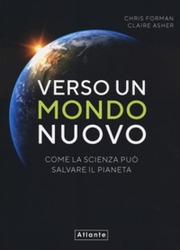 Verso un mondo nuovo. Come la scienza può salvare il pianeta. Ediz. a colori