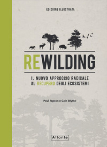 Rewilding. Il nuovo approccio radical al recupero degli ecosistemi. Ediz. a colori