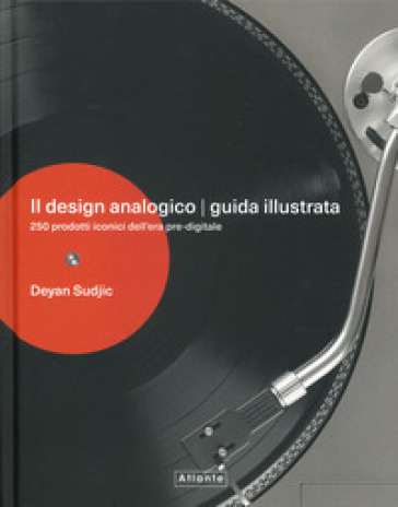 Il design analogico. Guida illustrata. 250 prodotti iconici dell'era pre-digitale. Ediz. a colori