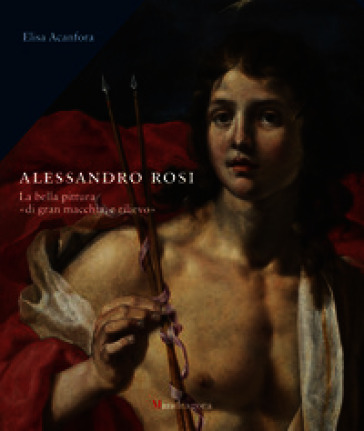 Alessandro Rosi. La bella pittura «di gran macchia, e rilievo». Ediz. a colori