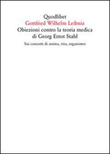 Obiezioni contro la teoria medica di Georg Ernst Stahl. Sui concetti di anima, vita, organismo. Testo latino a fronte