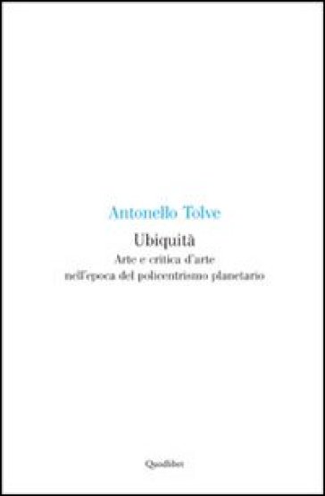Ubiquità. Arte e critica d'arte nell'epoca del policentrismo planetario